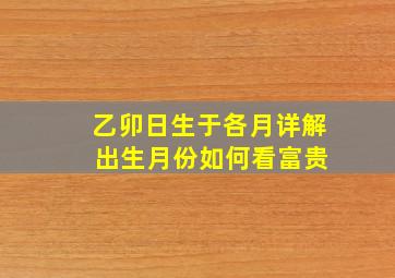 乙卯日生于各月详解 出生月份如何看富贵